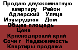 Продаю двухкомнатную квартиру › Район ­ Адлерский › Улица ­ Изумрудная › Дом ­ 15 › Общая площадь ­ 60 › Цена ­ 5 250 000 - Краснодарский край, Сочи г. Недвижимость » Квартиры продажа   